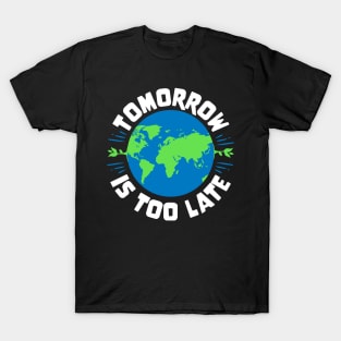 Earth Day - Tomorrow Is Too Late T-Shirt